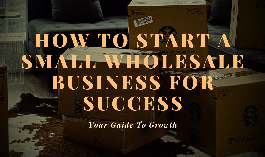 How To Start A Small Wholesale Business For Success