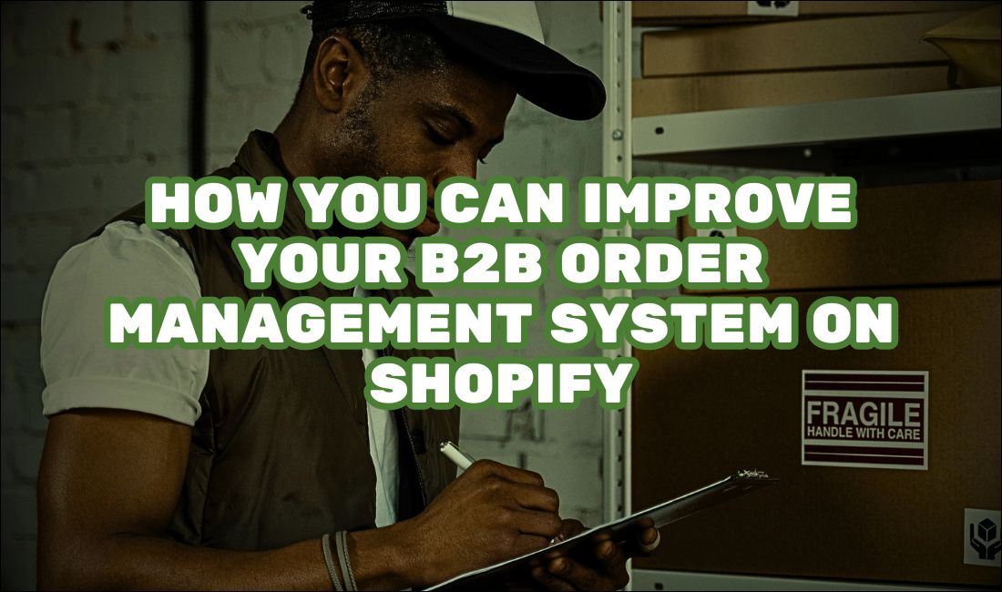 How You Can Improve Your B2B Order Management System On Shopify