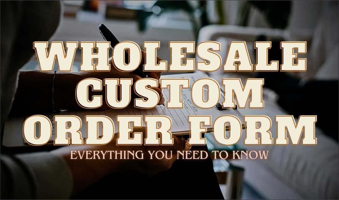 Wholesale Custom Order Form - Everything You Need To Know