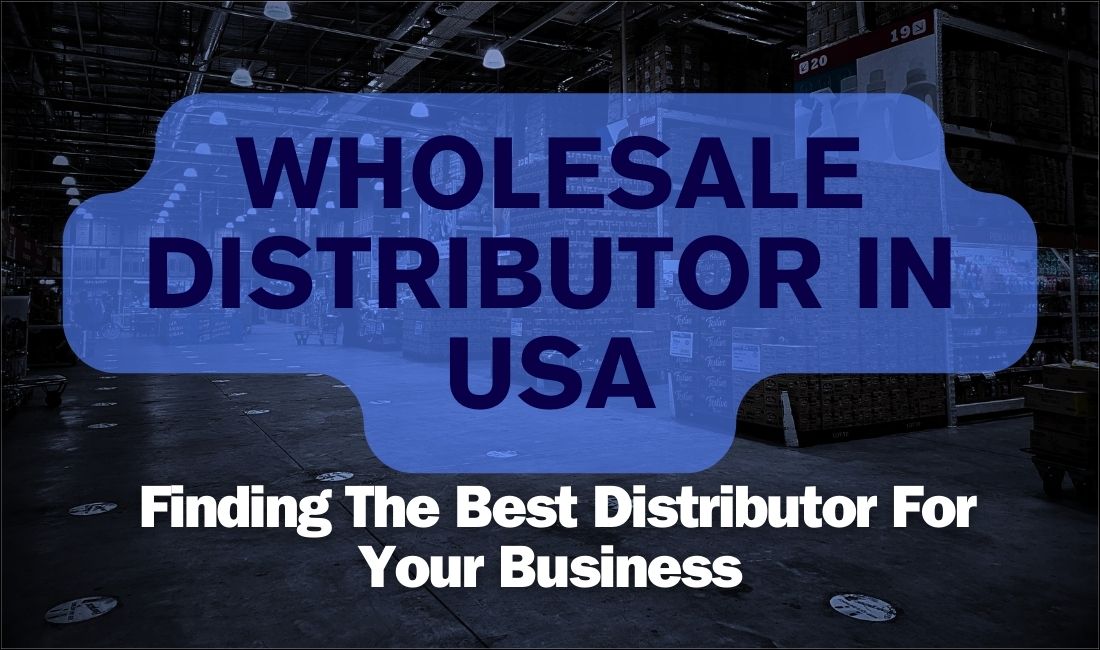 Wholesale Distributor In USA: Finding The Best Distributor For Your Business